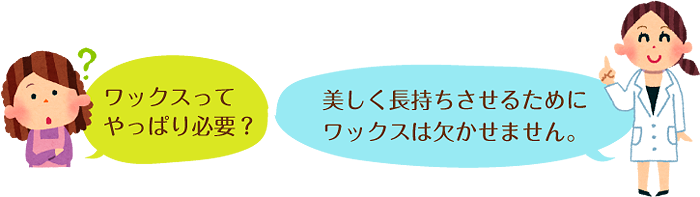 女性：ワックスってやっぱり必要？　先生：美しく長持ちさせるためにワックスは欠かせません。